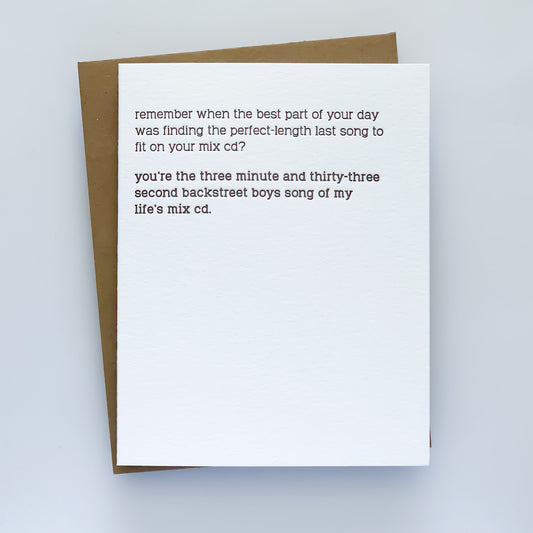 A everyday letterpress card that reads "remember when the best part o your day was finding the perfect length song to fit on you mix cd?' ' you're the three minute and thirty-three second backstreet boys song of my life's mix cd.