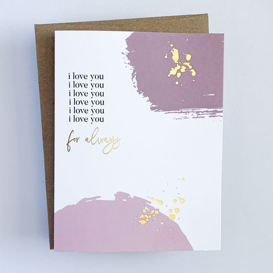 A greeting card featuring two shades of pink splotches with a brush stroke look with gold foil accents and text that reads 'I love you I love you I love you I love you I love you I love you for always'.